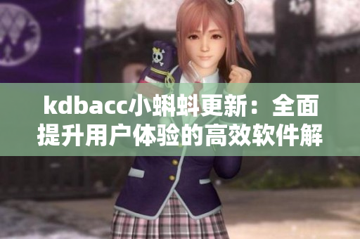 kdbacc小蝌蚪更新：全面提升用户体验的高效软件解决方案