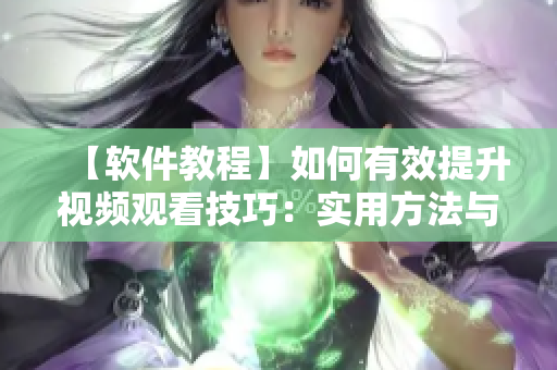 【软件教程】如何有效提升视频观看技巧：实用方法与技巧全解密！