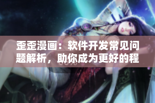 歪歪漫画：软件开发常见问题解析，助你成为更好的程序员！