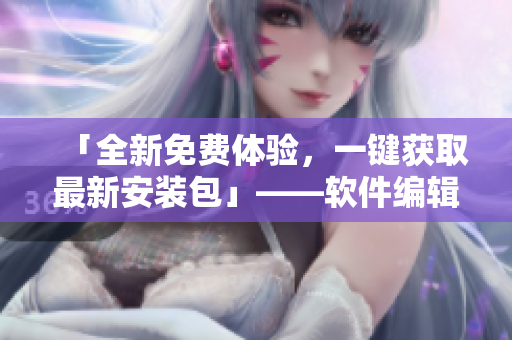 「全新免费体验，一键获取最新安装包」——软件编辑推荐九一免费版下载