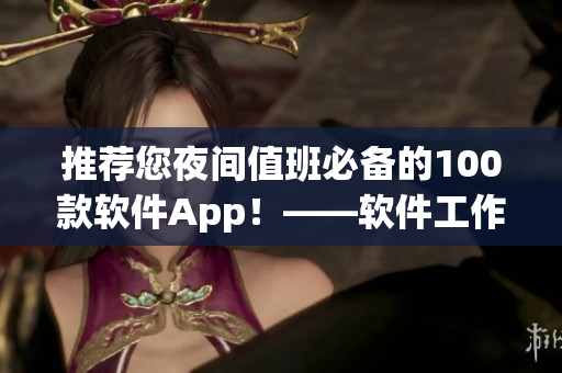 推荐您夜间值班必备的100款软件App！——软件工作者的最佳选择！