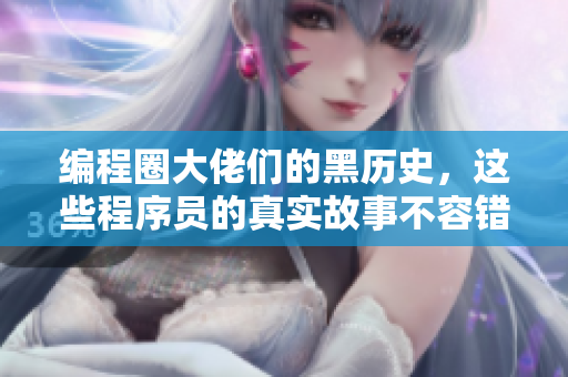 编程圈大佬们的黑历史,这些程序员的真实故事不容错过! 编程圈大佬们的黑历史,这些程序员的真实故事不容错过!