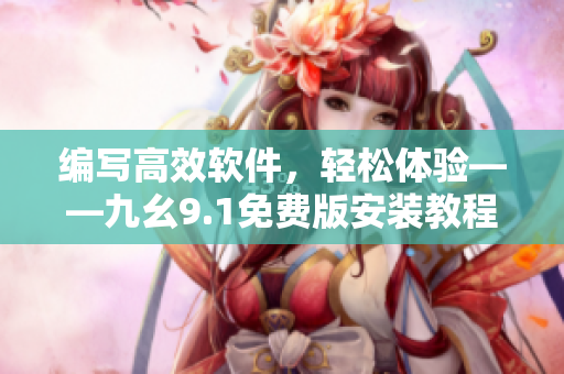 编写高效软件，轻松体验——九幺9.1免费版安装教程