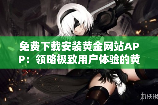 免费下载安装黄金网站APP：领略极致用户体验的黄金交易软件