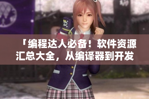 「编程达人必备！软件资源汇总大全，从编译器到开发框架，助你事半功倍！」