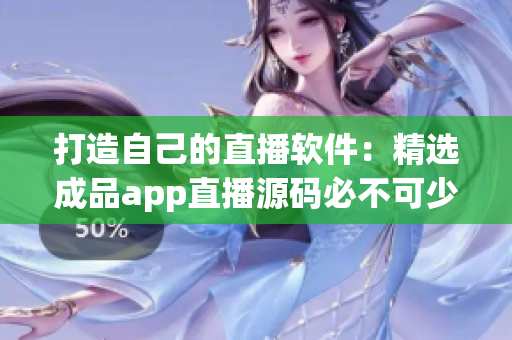 打造自己的直播软件:精选成品app直播源码必不可少 打造自己的直播软件:精选成品app直播源码必不可少