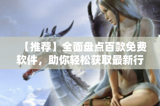 【推荐】全面盘点百款免费软件,助你轻松获取最新行情 【推荐】全面盘点百款免费软件,助你轻松获取最新行情