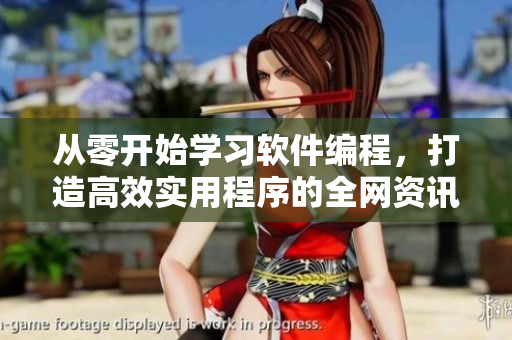 从零开始学习软件编程，打造高效实用程序的全网资讯库！
