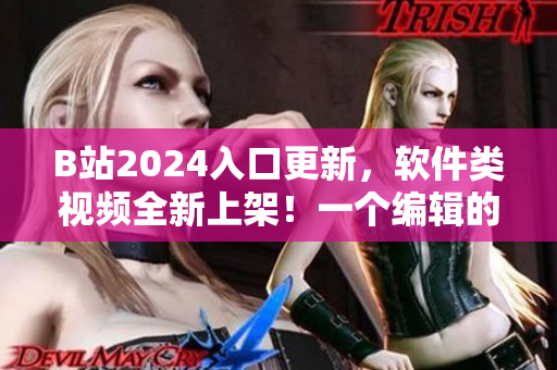 B站2024入口更新，软件类视频全新上架！一个编辑的必看清单！