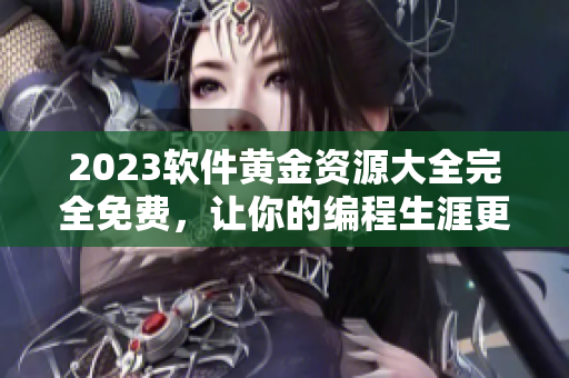 2023软件黄金资源大全完全免费，让你的编程生涯更上一层楼