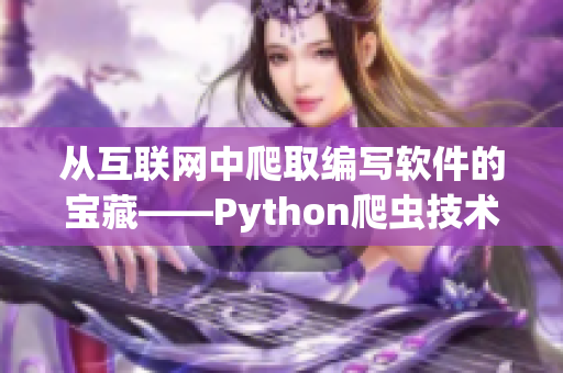 从互联网中爬取编写软件的宝藏——Python爬虫技术简介 从互联网中爬取编写软件的宝藏——Python爬虫技术简介