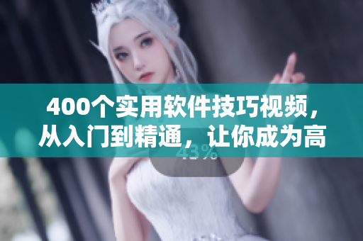 400个实用软件技巧视频,从入门到精通,让你成为高效软件编辑! 400个实用软件技巧视频,从入门到精通,让你成为高效软件编辑!