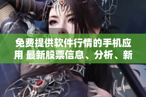 免费提供软件行情的手机应用 最新股票信息、分析、新闻与行情 免费提供软件行情的手机应用 最新股票信息、分析、新闻与行情