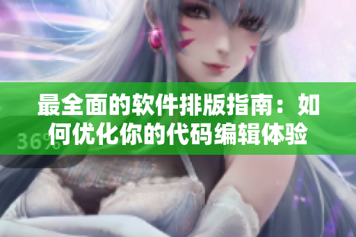 最全面的软件排版指南:如何优化你的代码编辑体验 最全面的软件排版指南:如何优化你的代码编辑体验