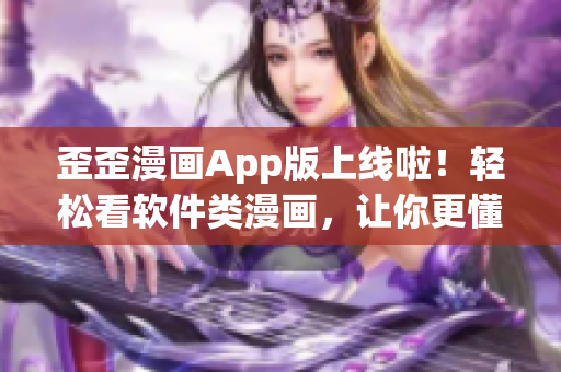 歪歪漫画App版上线啦！轻松看软件类漫画，让你更懂程序设计！