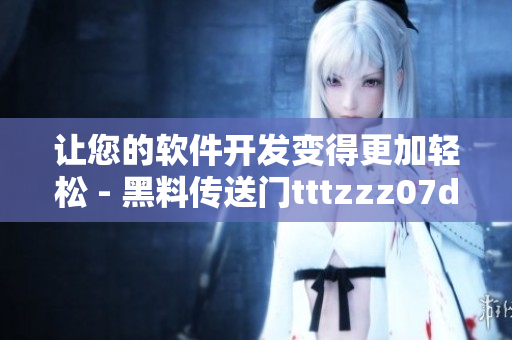 让您的软件开发变得更加轻松 - 黑料传送门tttzzz07du详细分析 让您的软件开发变得更加轻松 - 黑料传送门tttzzz07du详细分析