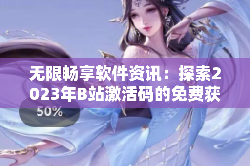 无限畅享软件资讯：探索2023年B站激活码的免费获取方法