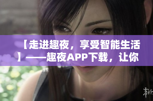 【走进趣夜，享受智能生活】——趣夜APP下载，让你的生活更加便捷高效