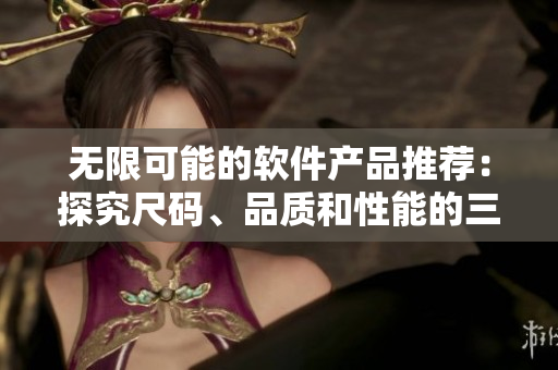 无限可能的软件产品推荐：探究尺码、品质和性能的三大要素