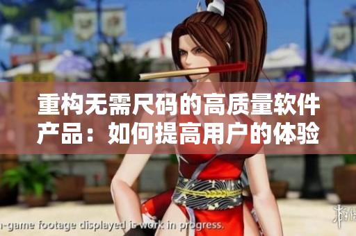重构无需尺码的高质量软件产品：如何提高用户的体验？