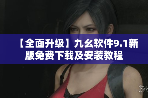 【全面升级】九幺软件9.1新版免费下载及安装教程 【全面升级】九幺软件9.1新版免费下载及安装教程