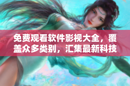 免费观看软件影视大全，覆盖众多类别，汇集最新科技文化，助您开拓全新视野