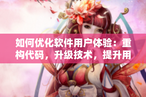 如何优化软件用户体验：重构代码，升级技术，提升用户满意度
