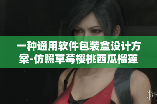 一种通用软件包装盒设计方案-仿照草莓樱桃西瓜榴莲包装 一种通用软件包装盒设计方案-仿照草莓樱桃西瓜榴莲包装