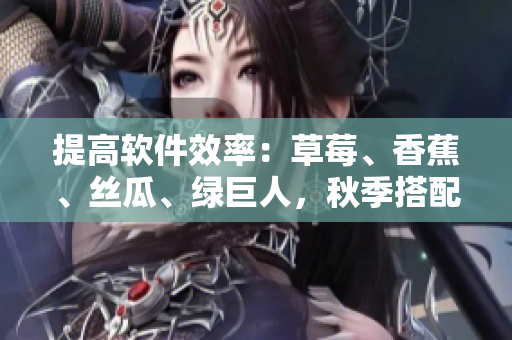 提高软件效率：草莓、香蕉、丝瓜、绿巨人，秋季搭配再加入关键因素