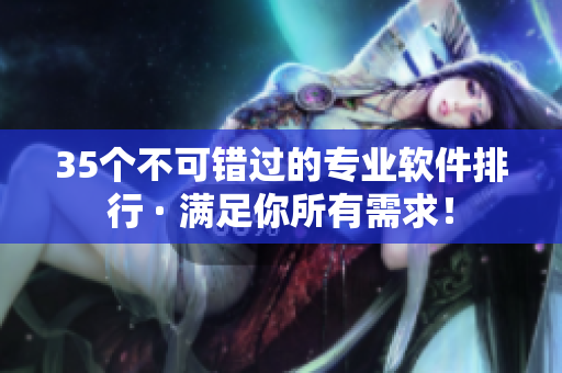 35个不可错过的专业软件排行 · 满足你所有需求！