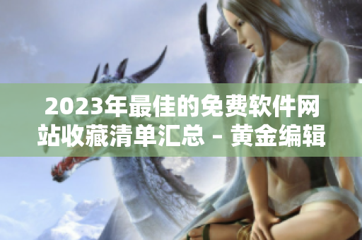 2023年最佳的免费软件网站收藏清单汇总 – 黄金编辑推荐