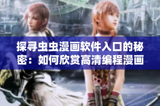 探寻虫虫漫画软件入口的秘密:如何欣赏高清编程漫画? 探寻虫虫漫画软件入口的秘密:如何欣赏高清编程漫画?
