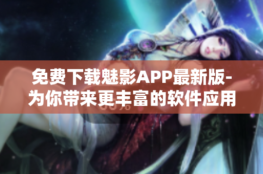 免费下载魅影APP最新版-为你带来更丰富的软件应用体验 免费下载魅影APP最新版-为你带来更丰富的软件应用体验