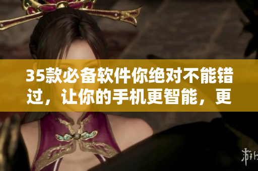 35款必备软件你绝对不能错过,让你的手机更智能,更好用! 35款必备软件你绝对不能错过,让你的手机更智能,更好用!
