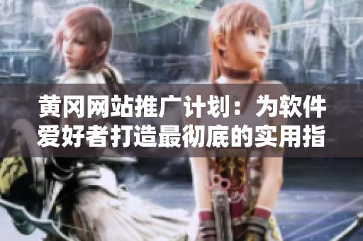 黄冈网站推广计划:为软件爱好者打造最彻底的实用指南! 黄冈网站推广计划:为软件爱好者打造最彻底的实用指南!