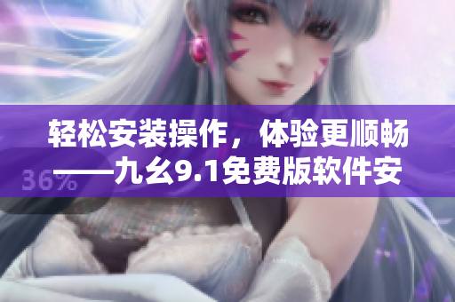 轻松安装操作,体验更顺畅——九幺9.1免费版软件安装教程分享 轻松安装操作,体验更顺畅——九幺9.1免费版软件安装教程分享