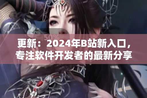 更新：2024年B站新入口，专注软件开发者的最新分享平台！