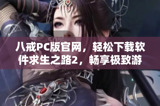 八戒PC版官网，轻松下载软件求生之路2，畅享极致游戏体验