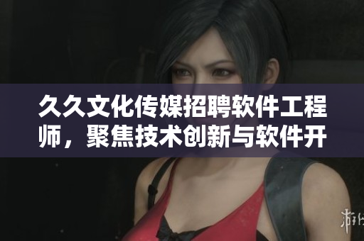 久久文化传媒招聘软件工程师，聚焦技术创新与软件开发