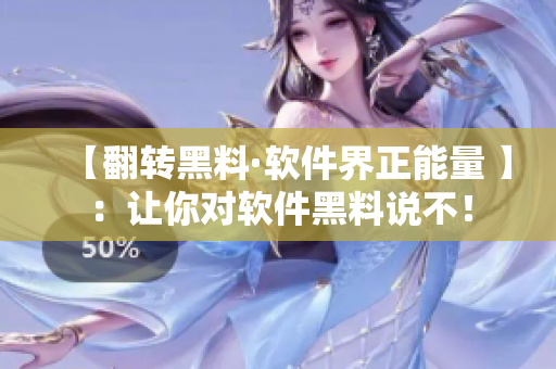 【翻转黑料·软件界正能量 】:让你对软件黑料说不! 【翻转黑料·软件界正能量 】:让你对软件黑料说不!