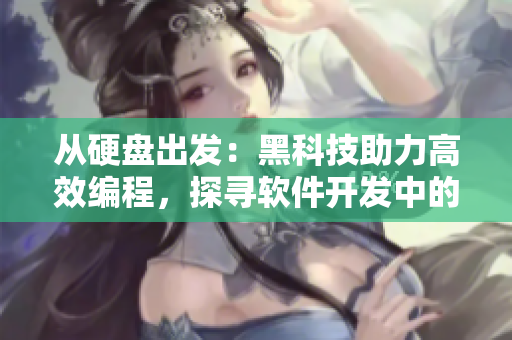 从硬盘出发：黑科技助力高效编程，探寻软件开发中的正能量