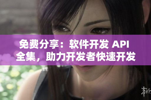 免费分享：软件开发 API 全集，助力开发者快速开发！