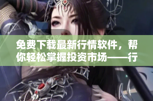免费下载最新行情软件，帮你轻松掌握投资市场——行情软件网站