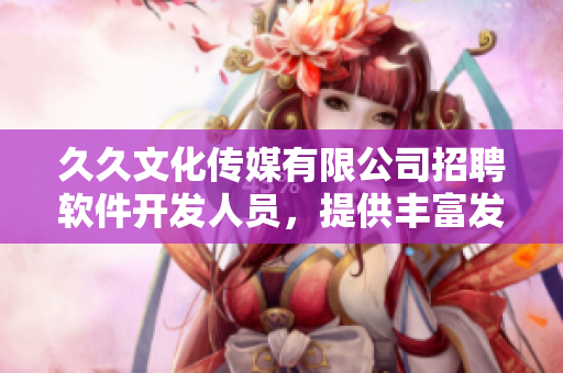 久久文化传媒有限公司招聘软件开发人员，提供丰富发展机会及福利待遇