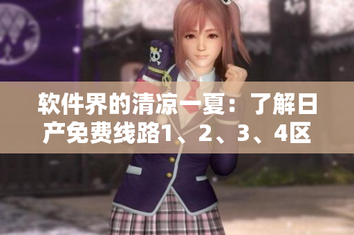 软件界的清凉一夏：了解日产免费线路1、2、3、4区的区别及应用