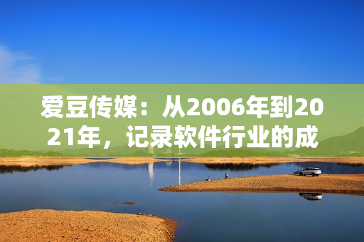 爱豆传媒：从2006年到2021年，记录软件行业的成长历程