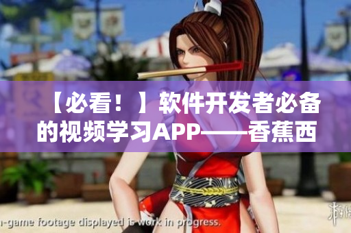 【必看!】软件开发者必备的视频学习APP——香蕉西瓜草莓茄子视频 【必看!】软件开发者必备的视频学习APP——香蕉西瓜草莓茄子视频
