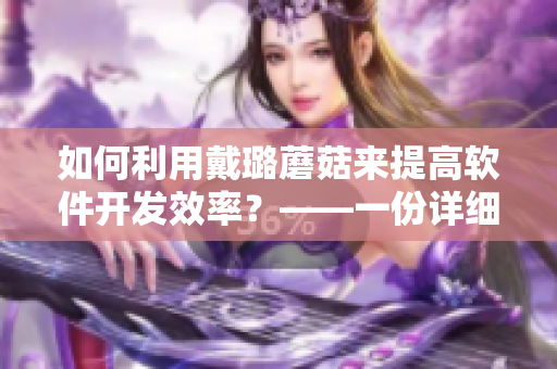如何利用戴璐蘑菇来提高软件开发效率?——一份详细的指南 如何利用戴璐蘑菇来提高软件开发效率?——一份详细的指南