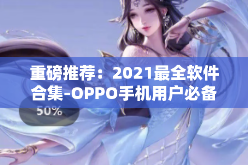 重磅推荐：2021最全软件合集-OPPO手机用户必备！