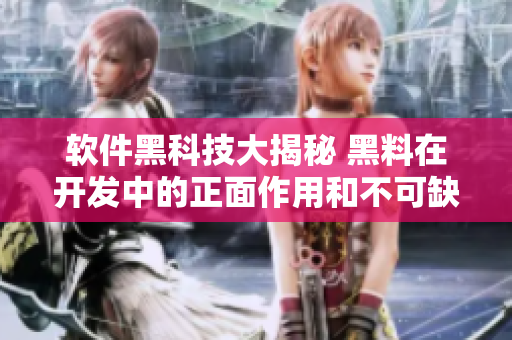 软件黑科技大揭秘 黑料在开发中的正面作用和不可缺少性 软件黑科技大揭秘 黑料在开发中的正面作用和不可缺少性